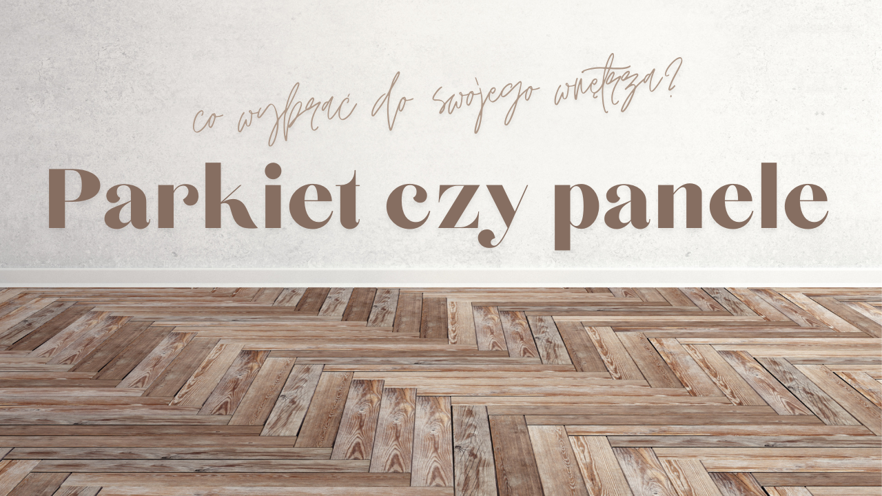 Parkiet czy panele - co wybrać do swojego wnętrza?